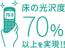 床の光沢度70%以上を実現!!